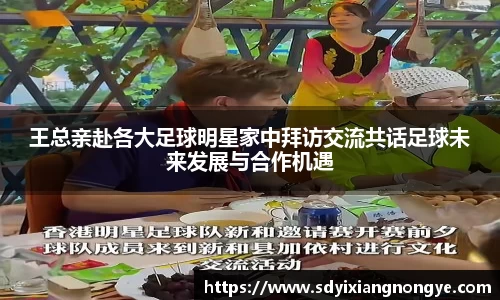 王总亲赴各大足球明星家中拜访交流共话足球未来发展与合作机遇