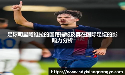 足球明星阿维拉的国籍揭秘及其在国际足坛的影响力分析