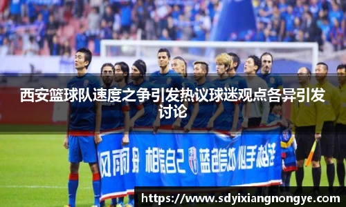 西安篮球队速度之争引发热议球迷观点各异引发讨论